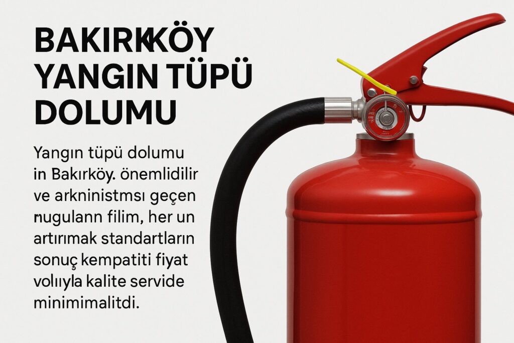 bakırköy yangın tüpü dolumu – 2025 güncel rehber bakırköy yangın tüpü dolum ve bakım hizmeti